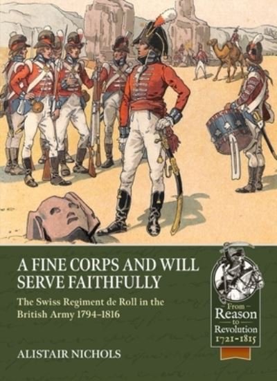 Cover for Alistair Nichols · A Fine Corps and Will Serve Faithfully: The Swiss Regiment de Roll in the British Army 1794-1816 - From Reason to Revolution (Paperback Book) (2023)