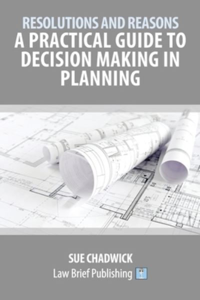 Resolutions and Reasons: A Practical Guide to Decision Making in Planning - Sue Chadwick - Books - Law Brief Publishing - 9781911035916 - September 11, 2019