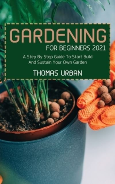 Gardening For Beginners 2021: A Step By Step Guide To Start Build And Sustain Your Own Garden - Thomas Urban - Books - Thomas Urban - 9781911684916 - June 4, 2021