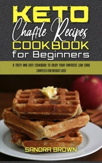 Cover for Sandra Brown · Keto Chaffle Recipes Cookbook for Beginners: A Tasty and Easy Cookbook To Enjoy Your Fantastic Low Carb Chaffles for Weight Loss (Inbunden Bok) (2021)