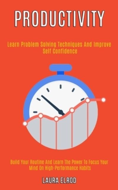 Cover for Laura Elrod · Productivity: Learn Problem Solving Techniques and Improve Self Confidence (Build Your Routine and Learn the Power to Focus Your Mind on High-Performance Habits) (Paperback Book) (2020)