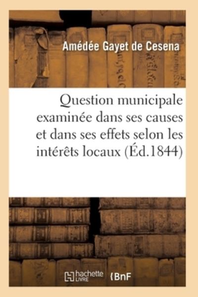 Question Municipale Examinee Dans Ses Causes Et Dans Ses Effets - Amédée Gayet de Cesena - Bücher - Hachette Livre - BNF - 9782013046916 - 1. Mai 2017