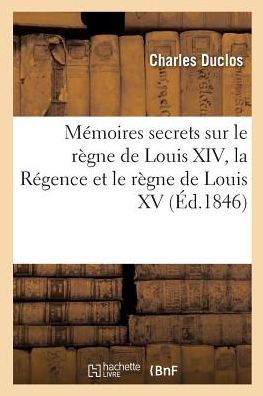Cover for Charles Duclos · Memoires Secrets Sur Le Regne de Louis XIV, La Regence Et Le Regne de Louis XV (Paperback Book) (2017)