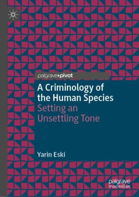 Cover for Yarin Eski · A Criminology of the Human Species: Setting an Unsettling Tone - Palgrave Studies in Green Criminology (Hardcover Book) [2023 edition] (2023)