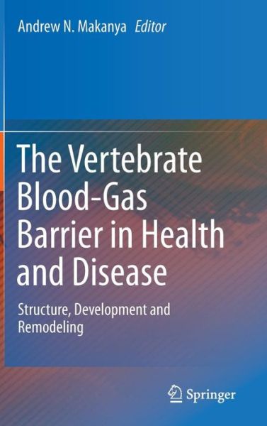 The Vertebrate Blood-Gas Barrier in Health and Disease: Structure, Development and Remodeling - Andrew N Makanya - Książki - Springer International Publishing AG - 9783319183916 - 8 września 2015