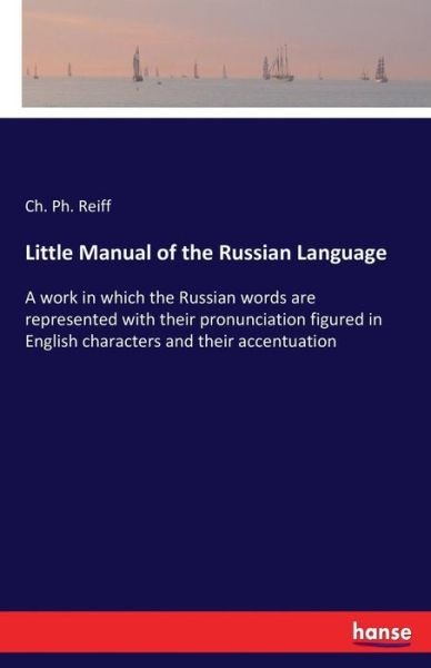Cover for Ch Ph Reiff · Little Manual of the Russian Language: A work in which the Russian words are represented with their pronunciation figured in English characters and their accentuation (Paperback Bog) (2017)