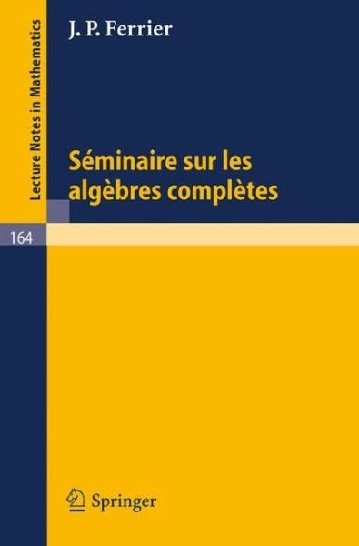 Seminaire Sur Les Algebres Completes - Lecture Notes in Mathematics - J P Ferrier - Books - Springer-Verlag Berlin and Heidelberg Gm - 9783540051916 - 1970