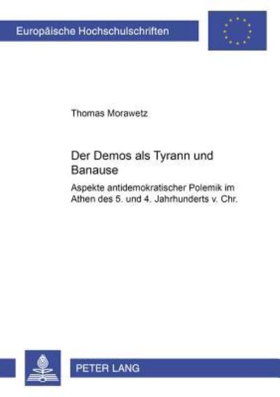 Cover for Thomas Morawetz · Der Demos ALS Tyrann Und Banause: Aspekte Antidemokratischer Polemik Im Athen Des 5. Und 4. Jahrhunderts V. Chr. - Europaeische Hochschulschriften / European University Studie (Paperback Book) (2000)