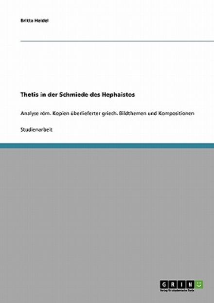 Cover for Britta Heidel · Thetis in der Schmiede des Hephaistos: Analyse roem. Kopien uberlieferter griech. Bildthemen und Kompositionen (Paperback Book) [German edition] (2007)