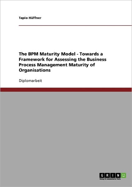 The BPM Maturity Model. Towards a Frame - Tapio Huffner - Books - Grin Verlag Gmbh - 9783638736916 - September 26, 2007
