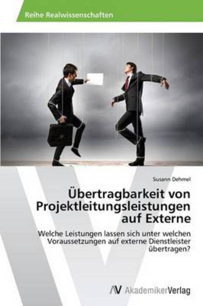 Cover for Susann Dehmel · Übertragbarkeit Von Projektleitungsleistungen Auf Externe: Welche Leistungen Lassen Sich Unter Welchen Voraussetzungen Auf Externe Dienstleister Übertragen? (Paperback Book) [German edition] (2014)