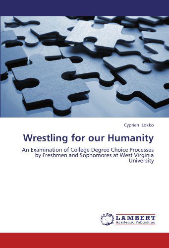 Cover for Cyprien Lokko · Wrestling for Our Humanity: an Examination of College Degree Choice Processes by Freshmen and Sophomores at West Virginia University (Paperback Book) (2012)