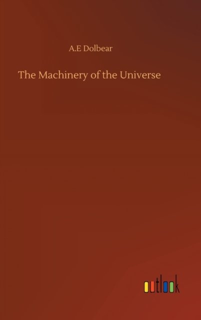 Cover for A E Dolbear · The Machinery of the Universe (Innbunden bok) (2020)