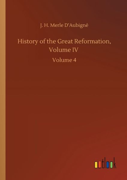 Cover for J H Merle D'Aubigne · History of the Great Reformation, Volume IV: Volume 4 (Paperback Book) (2020)