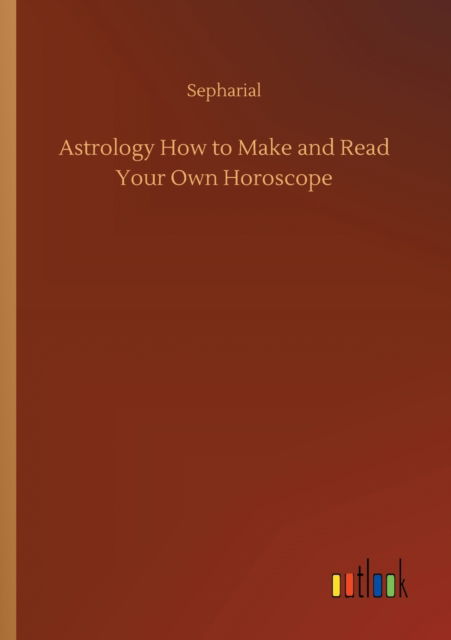 Cover for Sepharial · Astrology How to Make and Read Your Own Horoscope (Taschenbuch) (2020)