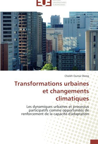 Cover for Cheikh Oumar Dieng · Transformations Urbaines et Changements Climatiques: Les Dynamiques Urbaines et Processus Participatifs Comme Opportunités De Renforcement De La Capacité D'adaptation (Paperback Book) [French edition] (2018)