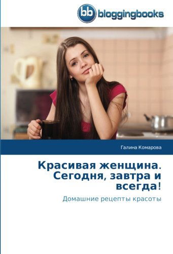 Cover for Galina Komarova · Krasivaya Zhenshchina. Segodnya, Zavtra I Vsegda!: Domashnie Retsepty Krasoty (Paperback Book) [Russian edition] (2014)