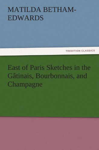 Cover for Matilda Betham-edwards · East of Paris Sketches in the Gâtinais, Bourbonnais, and Champagne (Tredition Classics) (Taschenbuch) (2011)