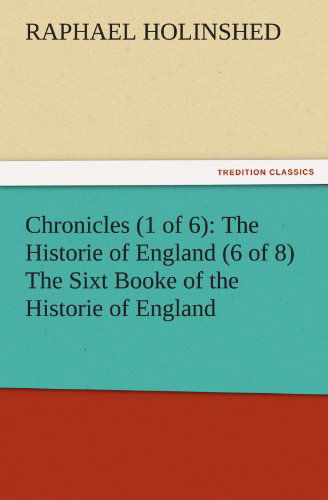 Cover for Raphael Holinshed · Chronicles (1 of 6): the Historie of England (6 of 8) the Sixt Booke of the Historie of England (Tredition Classics) (Paperback Book) (2011)