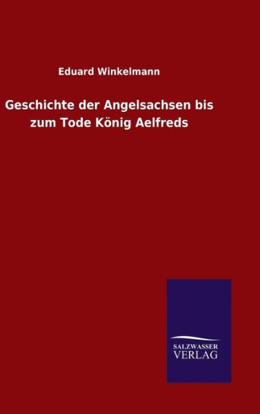 Cover for Eduard Winkelmann · Geschichte Der Angelsachsen Bis Zum Tode Konig Aelfreds (Hardcover Book) (2015)