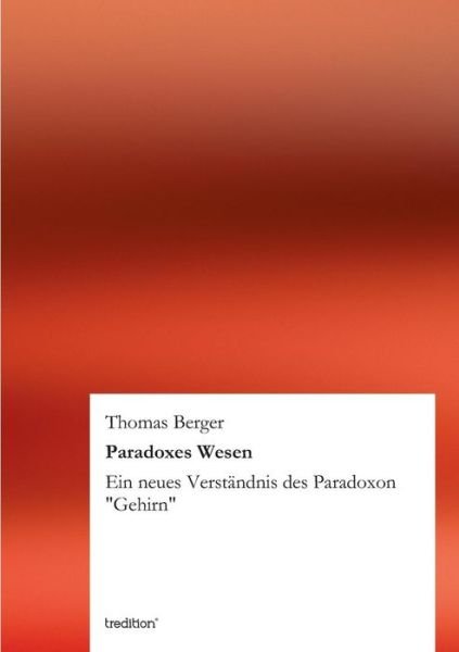 Paradoxes Wesen - Thomas Berger - Bücher - tredition - 9783847259916 - 4. Mai 2012