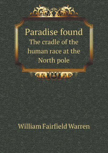 Cover for William Fairfield Warren · Paradise Found the Cradle of the Human Race at the North Pole (Paperback Book) (2013)