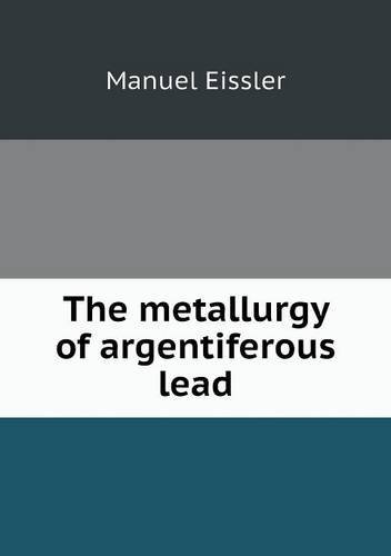 The Metallurgy of Argentiferous Lead - Manuel Eissler - Books - Book on Demand Ltd. - 9785518634916 - November 30, 2013