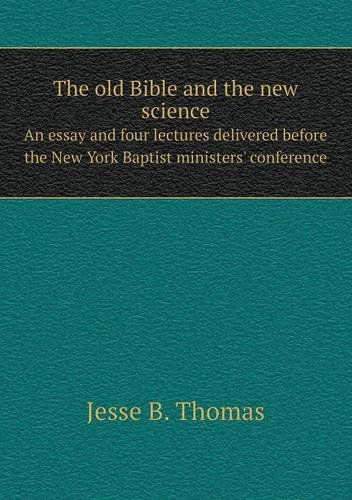 Cover for Jesse B. Thomas · The Old Bible and the New Science an Essay and Four Lectures Delivered Before the New York Baptist Ministers' Conference (Paperback Book) (2013)