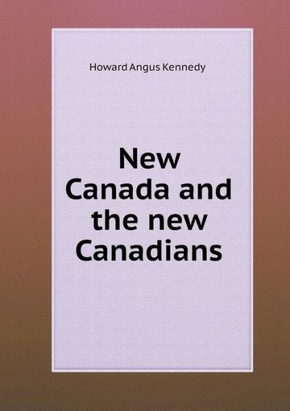 Cover for Howard Angus Kennedy · New Canada and the New Canadians (Paperback Book) (2015)