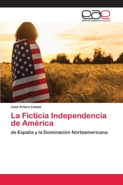 Cover for Lomas · La Ficticia Independencia de Amér (Buch) (2018)