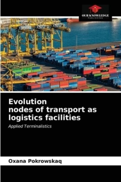 Evolution nodes of transport as logistics facilities - Oxana Pokrowskaq - Bøger - Our Knowledge Publishing - 9786202567916 - 2. februar 2021