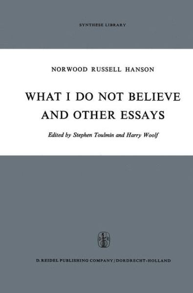 N.R. Hanson · What I Do Not Believe, and Other Essays - Synthese Library (Gebundenes Buch) [1971 edition] (1971)