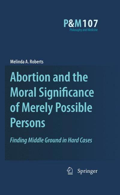 Melinda A. Roberts · Abortion and the Moral Significance of Merely Possible Persons: Finding Middle Ground in Hard Cases - Philosophy and Medicine (Gebundenes Buch) [2010 edition] (2010)