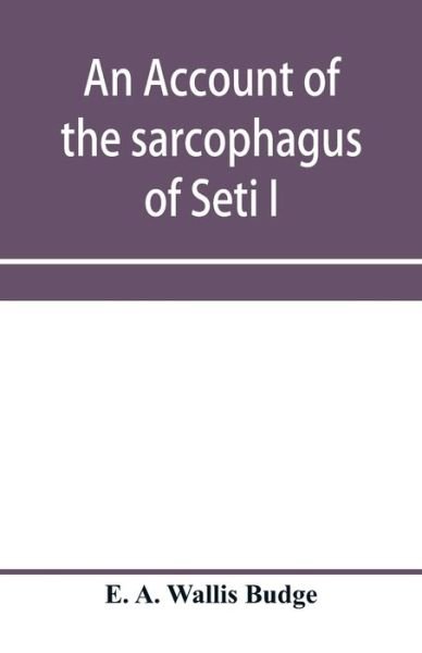 Cover for E A Wallis Budge · An account of the sarcophagus of Seti I, king of Egypt, B.C. 1370 (Pocketbok) (2020)