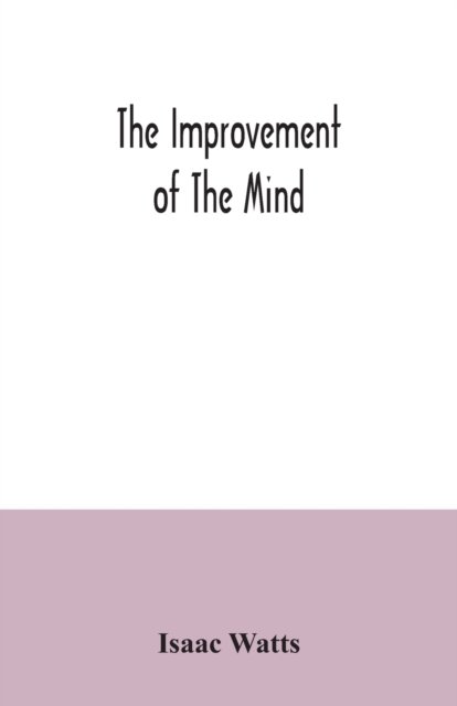The improvement of the mind - Isaac Watts - Książki - Alpha Edition - 9789354034916 - 3 lipca 2020