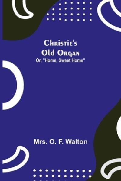 Cover for Mrs O F Walton · Christie's Old Organ; Or, Home, Sweet Home (Paperback Book) (2021)
