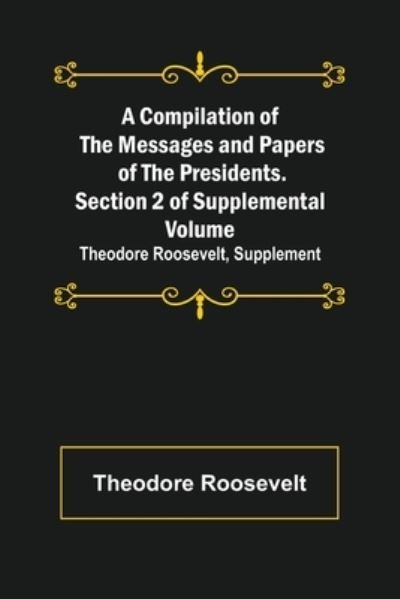Cover for Theodore Roosevelt · A Compilation of the Messages and Papers of the Presidents. Section 2 of Supplemental Volume (Pocketbok) (2022)