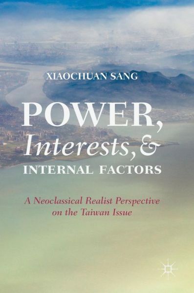 Cover for Xiaochuan Sang · Power, Interests, and Internal Factors: A Neoclassical Realist Perspective on the Taiwan Issue (Hardcover Book) [2019 edition] (2019)