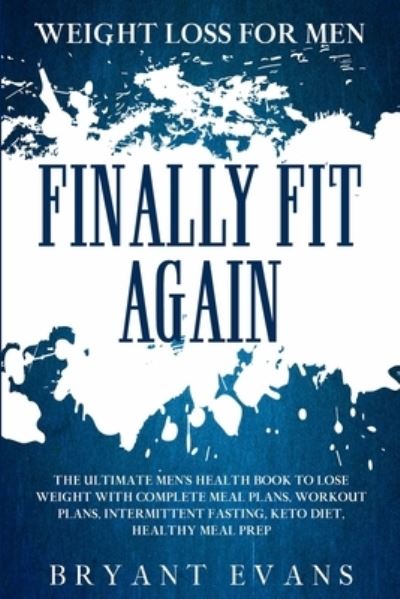 Weight Loss For Men: FINALLY FIT AGAIN - The Ultimate Men's Health Book To Lose Weight With Complete Meal Plans, Workout Plans, Intermittent Fasting, Keto Diet, Healthy Meal Prep - Bryant Evans - Books - Jw Choices - 9789814950916 - January 31, 2023