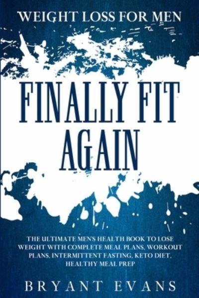 Cover for Bryant Evans · Weight Loss For Men: FINALLY FIT AGAIN - The Ultimate Men's Health Book To Lose Weight With Complete Meal Plans, Workout Plans, Intermittent Fasting, Keto Diet, Healthy Meal Prep (Paperback Book) (2023)