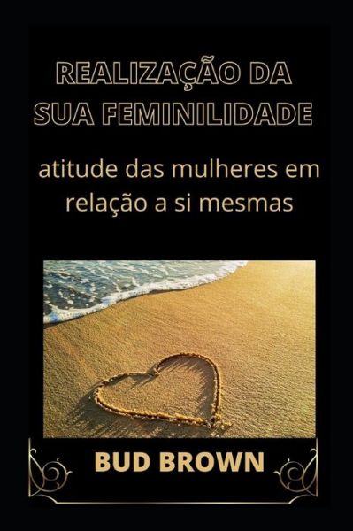 Realizacao Da Sua Feminilidade: atitude das mulheres em relacao a si mesmas - Bud Brown - Książki - Independently Published - 9798428234916 - 7 marca 2022