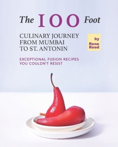 Cover for Rene Reed · The 100 Foot Culinary Journey from Mumbai to St. Antonin: Exceptional Fusion Recipes You Couldn't Resist (Pocketbok) (2021)