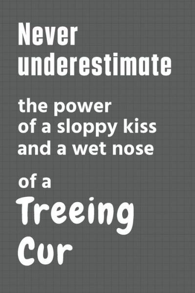 Cover for Wowpooch Press · Never underestimate the power of a sloppy kiss and a wet nose of a Treeing Cur (Pocketbok) (2020)