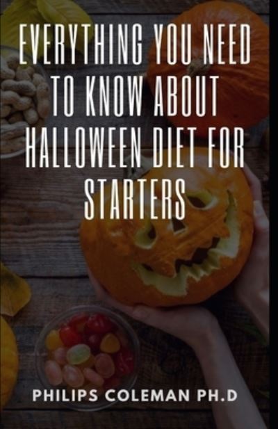 Everything You Need to Know about Halloween Diet for Starters - Philips Coleman Ph D - Książki - Independently Published - 9798750249916 - 20 października 2021