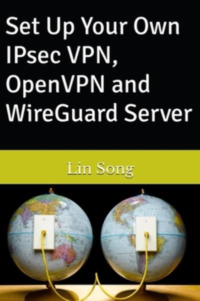 Cover for Lin Song · Set Up Your Own IPsec VPN, OpenVPN and WireGuard Server - Build Your Own VPN (Hardcover Book) (2023)