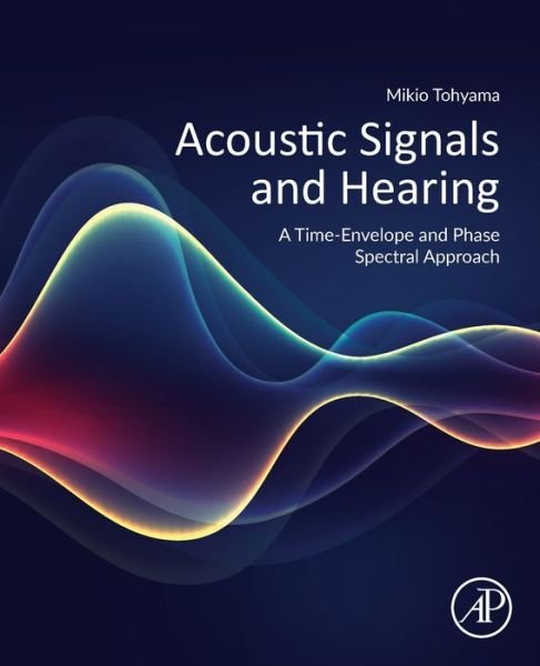 Cover for Tohyama, Mikio (Founder, Wave Science Study (WSS), Fujisawa, Japan) · Acoustic Signals and Hearing: A Time-Envelope and Phase Spectral Approach (Paperback Book) (2020)