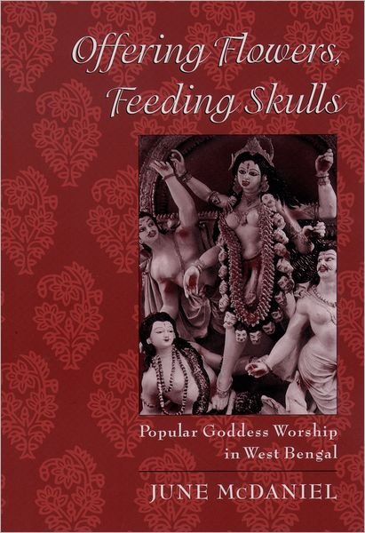 Cover for McDaniel, June (Associate Professor in the Department of Philosophy and Religious Studies, Associate Professor in the Department of Philosophy and Religious Studies, College of Charleston) · Offering Flowers, Feeding Skulls: Popular Goddess Worship in West Bengal (Paperback Book) (2004)