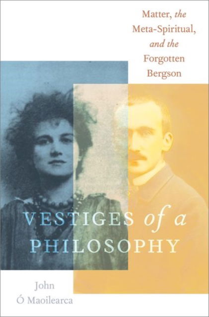 Cover for O Maoilearca, John (Honorary professor, Honorary professor, Kingston University, London) · Vestiges of a Philosophy: Matter, the Meta-Spiritual, and the Forgotten Bergson - OXFORD STU WESTERN ESOTERICISM SERIES (Hardcover Book) (2022)