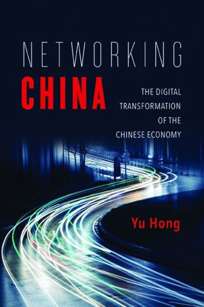 Networking China: The Digital Transformation of the Chinese Economy - Geopolitics of Information - Yu Hong - Books - University of Illinois Press - 9780252040917 - January 11, 2017