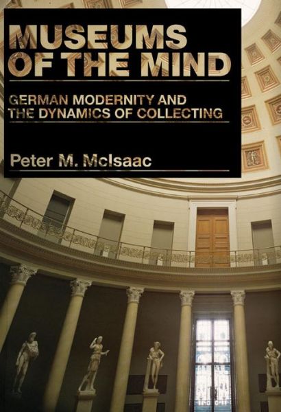 Cover for McIsaac, Peter M. (Duke University) · Museums of the Mind: German Modernity and the Dynamics of Collecting (Hardcover Book) (2007)